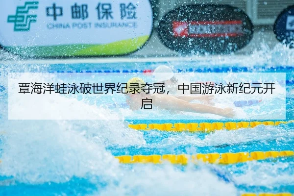 覃海洋蛙泳破世界纪录夺冠，中国游泳新纪元开启